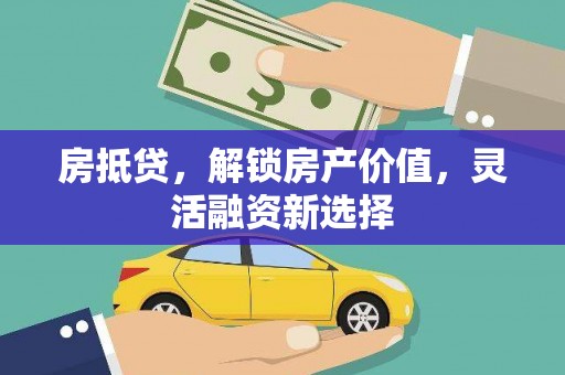 吴堡房抵贷，解锁房产价值，灵活融资新选择