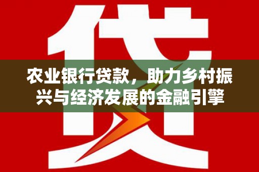 吴堡农业银行贷款，助力乡村振兴与经济发展的金融引擎