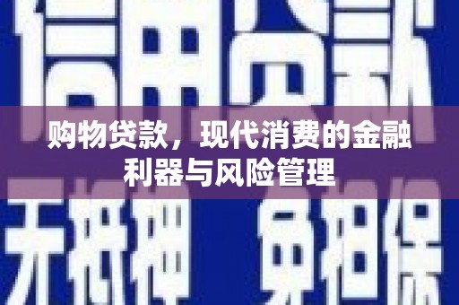 吴堡购物贷款，现代消费的金融利器与风险管理