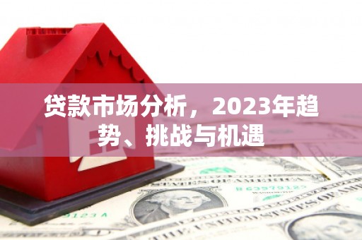 吴堡贷款市场分析，2023年趋势、挑战与机遇