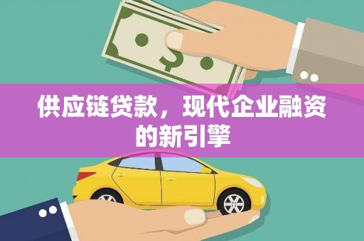 吴堡供应链贷款，现代企业融资的新引擎
