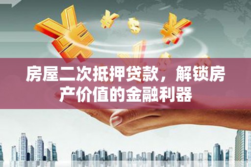 吴堡房屋二次抵押贷款，解锁房产价值的金融利器