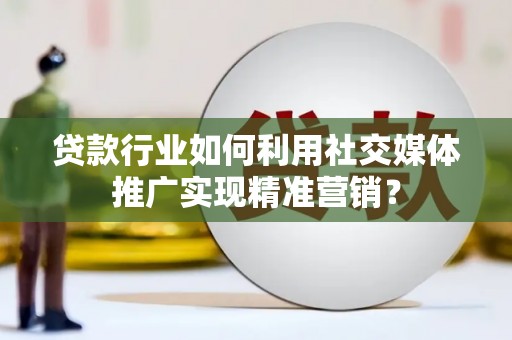 吴堡贷款行业如何利用社交媒体推广实现精准营销？