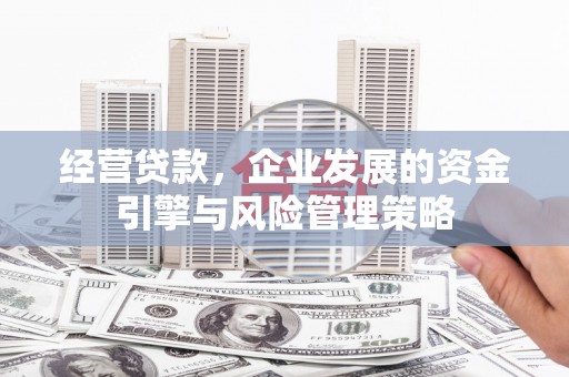 吴堡经营贷款，企业发展的资金引擎与风险管理策略