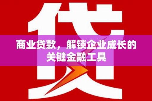 吴堡商业贷款，解锁企业成长的关键金融工具
