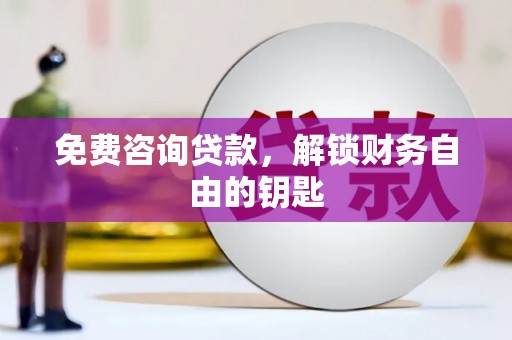 吴堡免费咨询贷款，解锁财务自由的钥匙