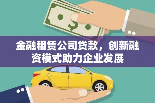 吴堡金融租赁公司贷款，创新融资模式助力企业发展