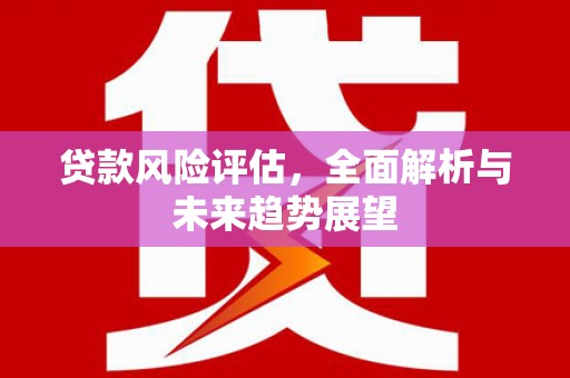 吴堡贷款风险评估，全面解析与未来趋势展望