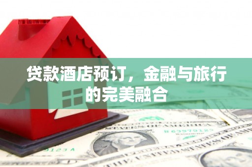 吴堡贷款酒店预订，金融与旅行的完美融合