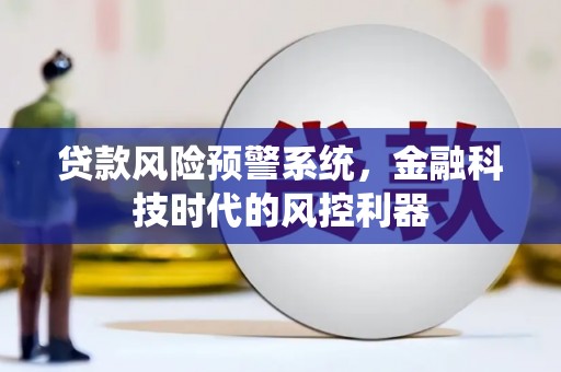 吴堡贷款风险预警系统，金融科技时代的风控利器