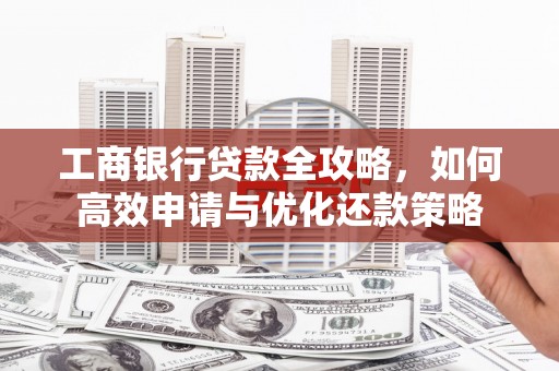 吴堡工商银行贷款全攻略，如何高效申请与优化还款策略