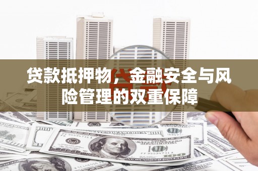 吴堡贷款抵押物，金融安全与风险管理的双重保障