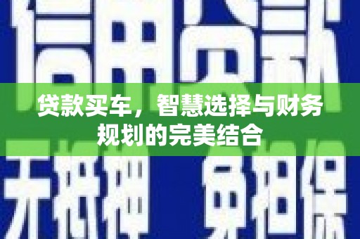 吴堡贷款买车，智慧选择与财务规划的完美结合