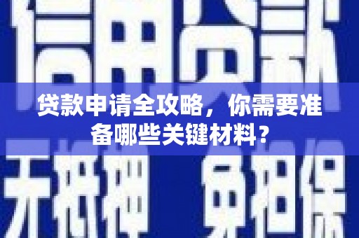 吴堡贷款申请全攻略，你需要准备哪些关键材料？