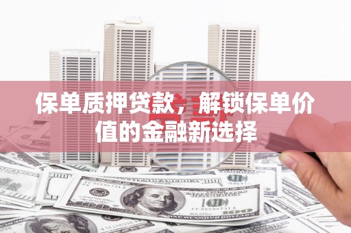 吴堡保单质押贷款，解锁保单价值的金融新选择