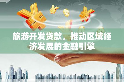 吴堡旅游开发贷款，推动区域经济发展的金融引擎