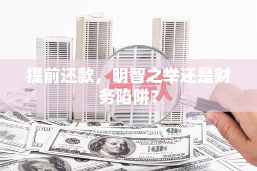 吴堡提前还款，明智之举还是财务陷阱？