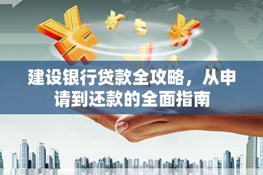 吴堡建设银行贷款全攻略，从申请到还款的全面指南