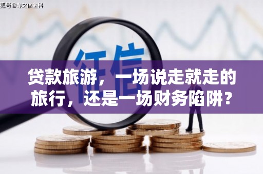吴堡贷款旅游，一场说走就走的旅行，还是一场财务陷阱？
