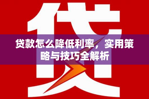 吴堡贷款怎么降低利率，实用策略与技巧全解析