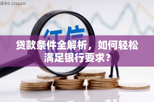 吴堡贷款条件全解析，如何轻松满足银行要求？