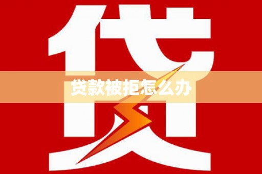 吴堡贷款被拒怎么办