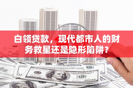 吴堡白领贷款，现代都市人的财务救星还是隐形陷阱？