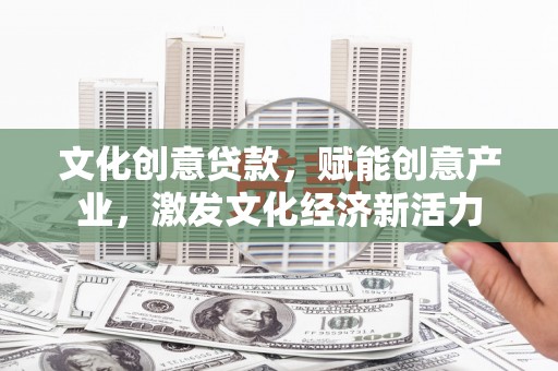吴堡文化创意贷款，赋能创意产业，激发文化经济新活力