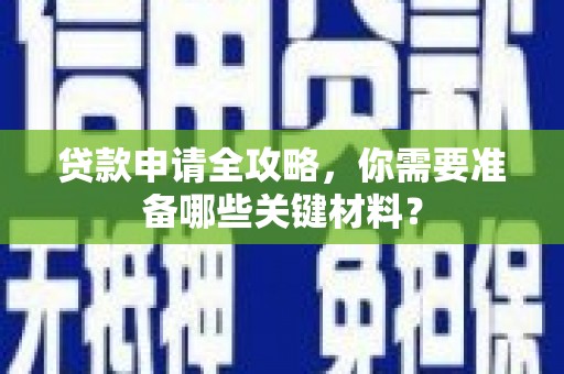 吴堡贷款申请全攻略，你需要准备哪些关键材料？