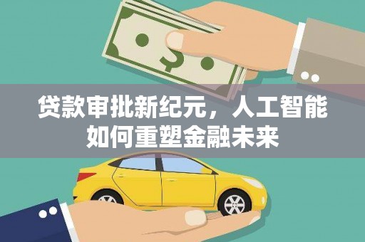 吴堡贷款审批新纪元，人工智能如何重塑金融未来