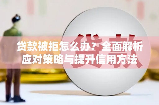 吴堡贷款被拒怎么办？全面解析应对策略与提升信用方法
