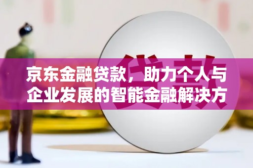 吴堡京东金融贷款，助力个人与企业发展的智能金融解决方案