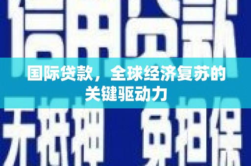 吴堡国际贷款，全球经济复苏的关键驱动力