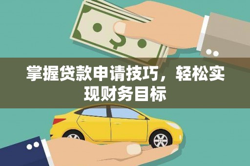 吴堡掌握贷款申请技巧，轻松实现财务目标