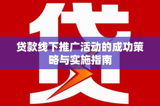 吴堡贷款线下推广活动的成功策略与实施指南