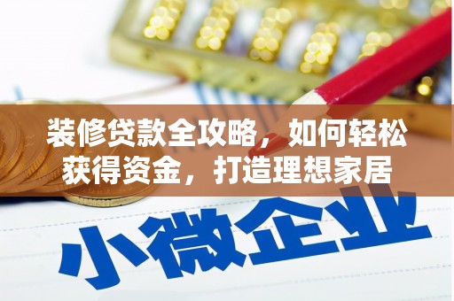 吴堡装修贷款全攻略，如何轻松获得资金，打造理想家居