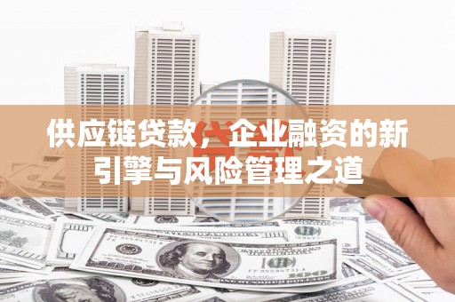 吴堡供应链贷款，企业融资的新引擎与风险管理之道