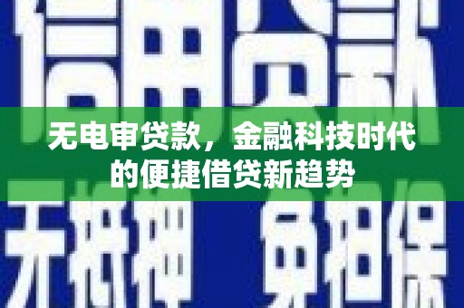 吴堡无电审贷款，金融科技时代的便捷借贷新趋势
