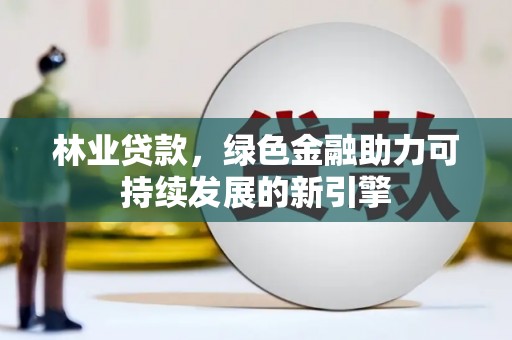 吴堡林业贷款，绿色金融助力可持续发展的新引擎