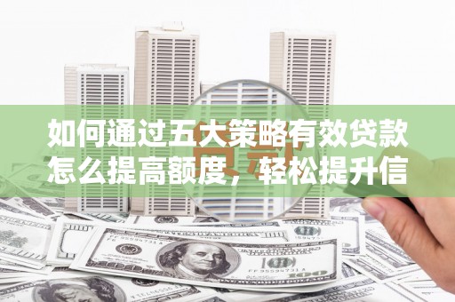 吴堡如何通过五大策略有效贷款怎么提高额度，轻松提升信用价值