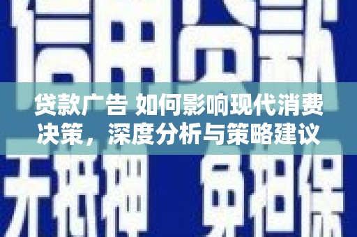 吴堡贷款广告 如何影响现代消费决策，深度分析与策略建议