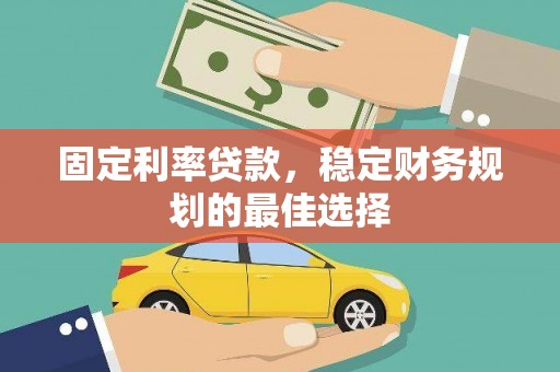 吴堡固定利率贷款，稳定财务规划的最佳选择