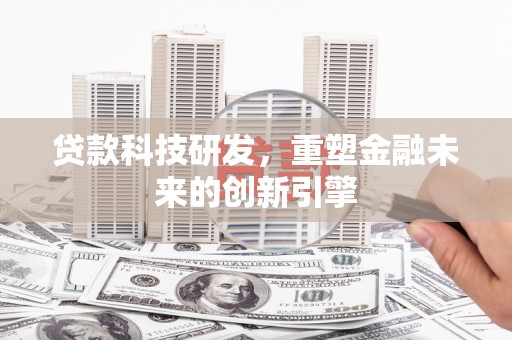 吴堡贷款科技研发，重塑金融未来的创新引擎