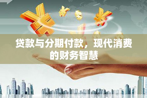 吴堡贷款与分期付款，现代消费的财务智慧