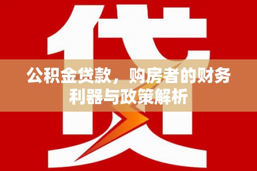 吴堡公积金贷款，购房者的财务利器与政策解析