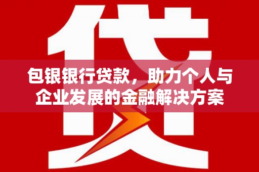 吴堡包银银行贷款，助力个人与企业发展的金融解决方案