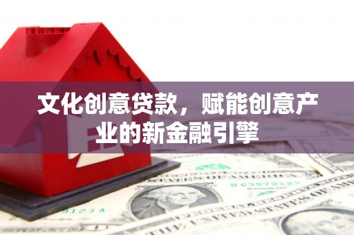 吴堡文化创意贷款，赋能创意产业的新金融引擎