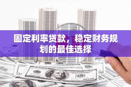 吴堡固定利率贷款，稳定财务规划的最佳选择