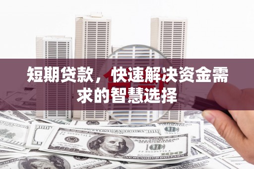 吴堡短期贷款，快速解决资金需求的智慧选择