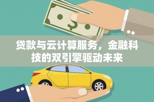吴堡贷款与云计算服务，金融科技的双引擎驱动未来